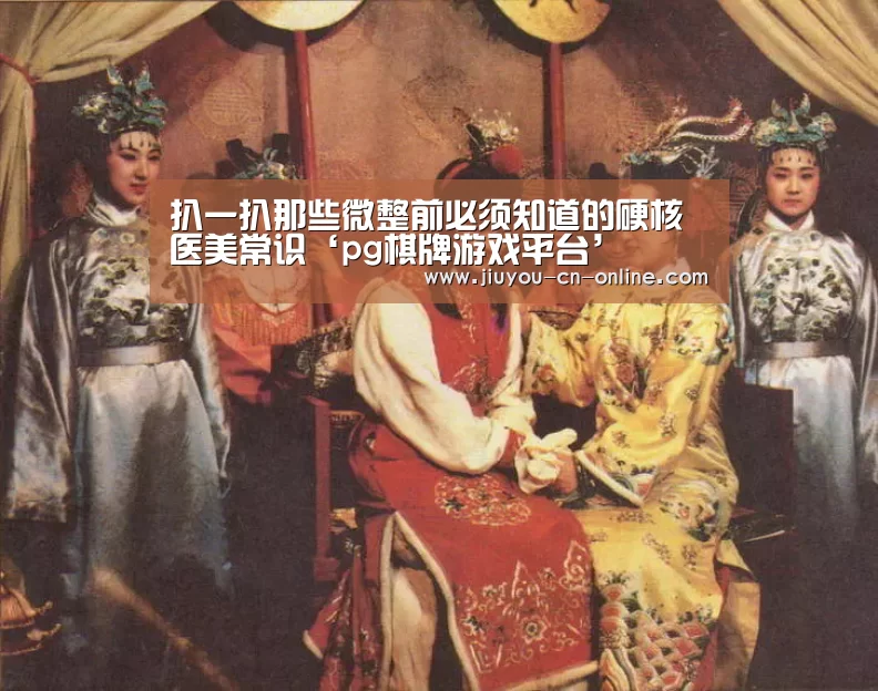 扒一扒那些微整前必须知道的硬核医美常识‘pg棋牌游戏平台’(图2) pg棋牌官网
