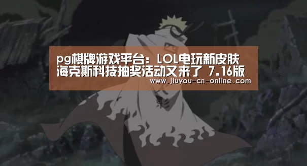 pg棋牌游戏平台:LOL电玩新皮肤海克斯科技抽奖活动又来了 7.16版本后上线(图2) pg棋牌游戏平台