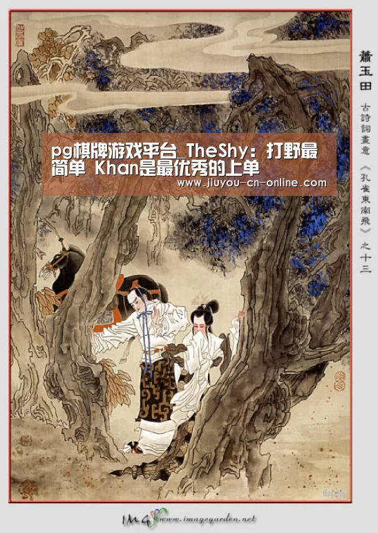 pg棋牌游戏平台_TheShy:打野最简单 Khan是最优秀的上单(图1) pg棋牌APP下载