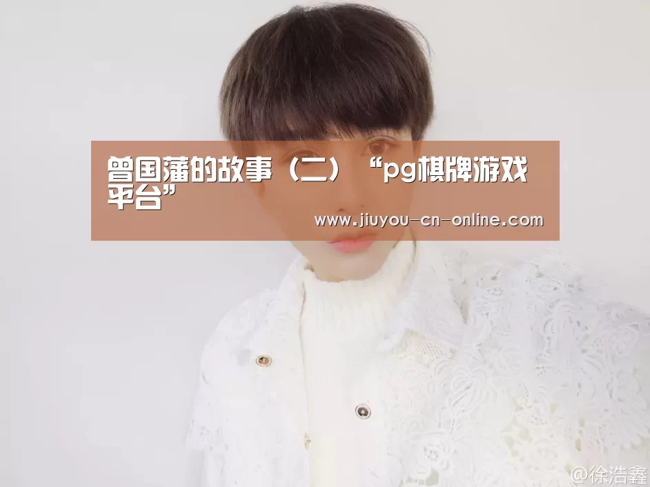 曾国藩的故事(二)“pg棋牌游戏平台”(图2) pg棋牌官网