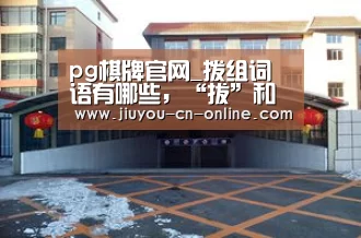 pg棋牌官网_拨组词语有哪些,“拔”和“拨”分别可以组什么词?(图3) pg棋牌游戏平台